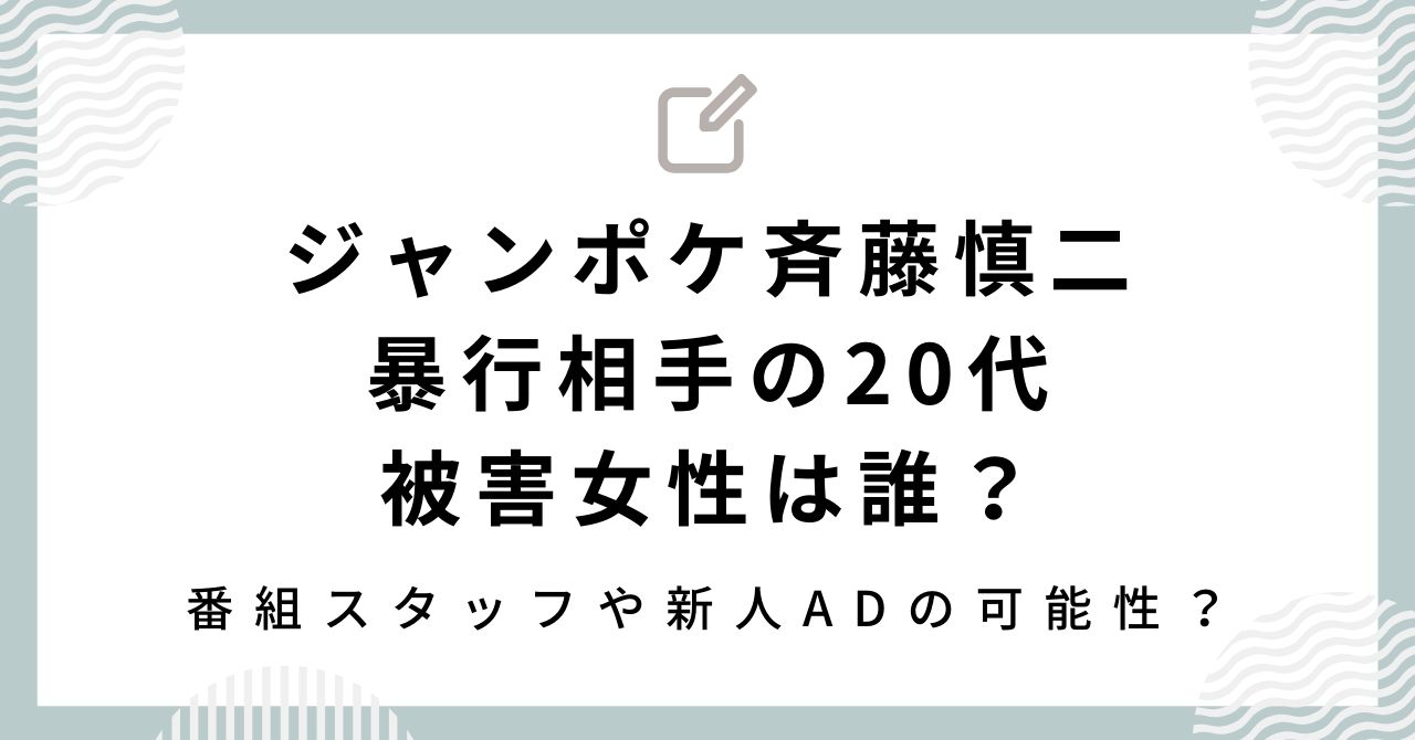 【ジャンポケ斉藤慎二】暴行相手の20代被害女性は誰？新人ADの可能性？